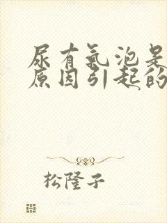 尿有气泡是什么原因引起的