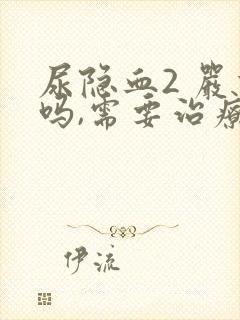 尿隐血2 严重吗,需要治疗吗?