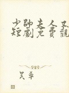 少帅夫人又跑了短剧免费观看