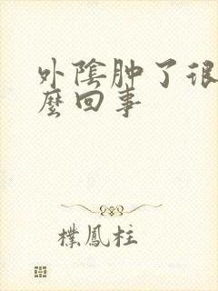 外阴肿了很疼怎么回事