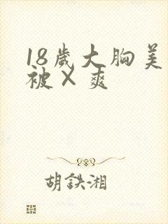 18岁大胸美女被×爽