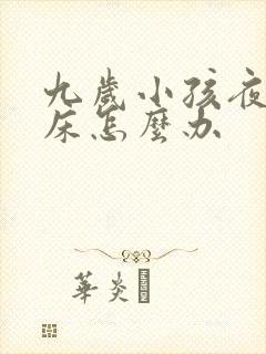 九岁小孩夜间尿床怎么办