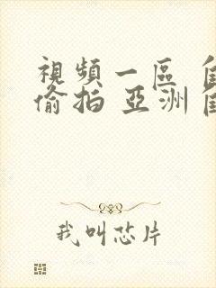 视频一区 自拍偷拍 亚洲自拍