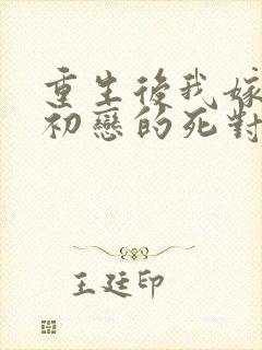 重生后我嫁给了初恋的死对头在线全文阅读