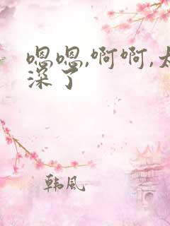 嗯嗯,啊啊,太深了