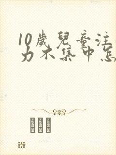 10岁儿童注意力不集中怎么训练