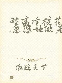 趁高冷校花青涩,忽悠她做老婆全本阅读