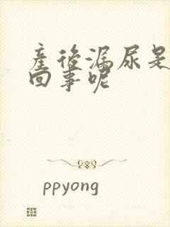 产后漏尿是怎么回事呢