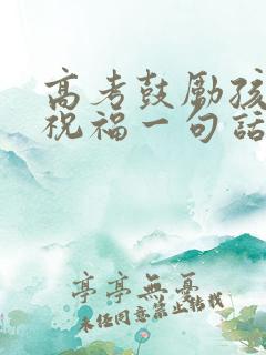 高考鼓励孩子的祝福一句话简短