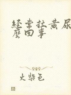 经常拉黄尿是怎么回事