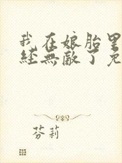 我在娘胎里就已经无敌了免费阅读