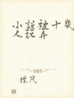 小说被十几个男人玩弄