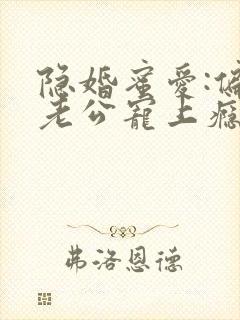 隐婚蜜爱:偏执老公宠上瘾正版