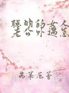 聪明的女人发现老公外遇怎么挽回