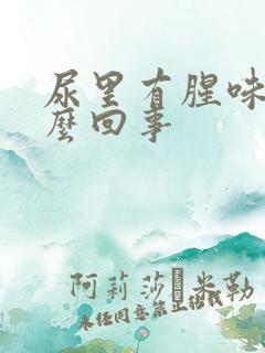 尿里有腥味是怎么回事