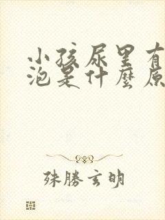 小孩尿里有小泡泡是什么原因