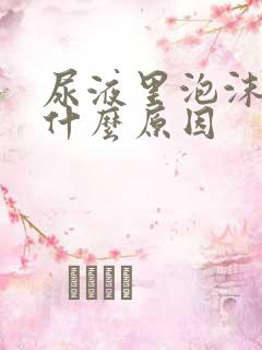 尿液里泡沫多是什么原因