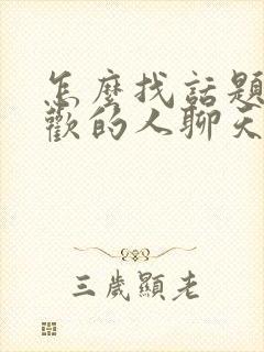 怎么找话题跟喜欢的人聊天