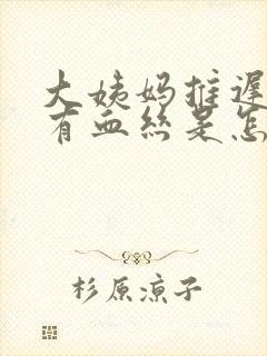 大姨妈推迟白带有血丝是怎么回事