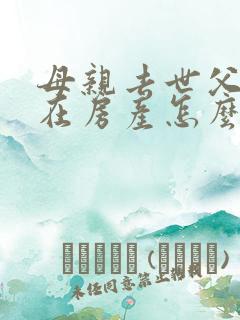 母亲去世父亲健在房产怎么继承