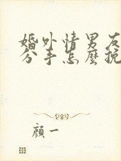 婚外情男友提出分手怎么挽回