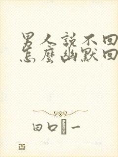 男人说不回家了怎么幽默回复