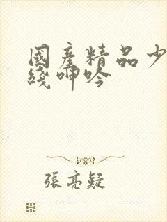 国产精品少妇在线呻吟