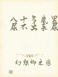 八十多岁男老人尿不出来尿怎么办