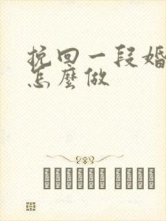 挽回一段婚姻要怎么做