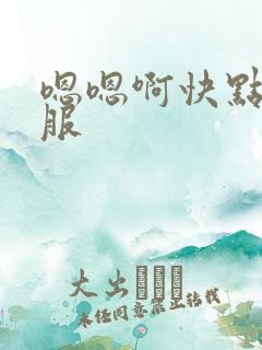 嗯嗯啊快点好舒服