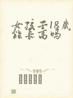 女孩子18岁还能长高吗