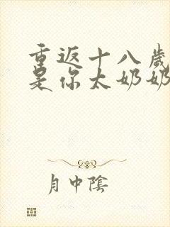 重返十八岁我真是你太奶奶短剧