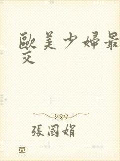 欧美少妇最猛猛交