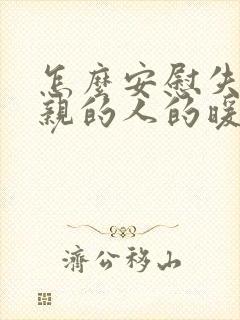 怎么安慰失去父亲的人的暖心话