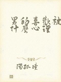 男的喜欢被虐是什么心理