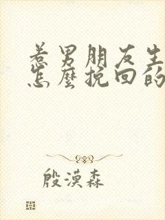 惹男朋友生气了怎么挽回的话