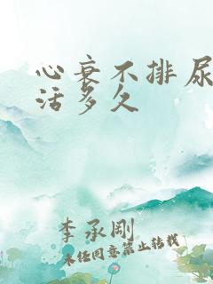 心衰不排尿还能活多久