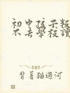 初中孩子叛逆期不去学校读书怎么办