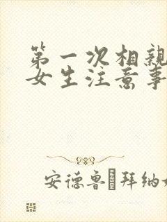 第一次相亲见面女生注意事项