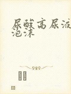 尿酸高尿液会起泡沫