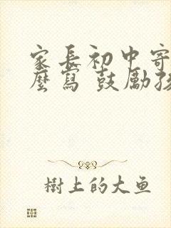 家长初中寄语怎么写 鼓励孩子的话简短