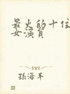 最火的十位短剧女演员