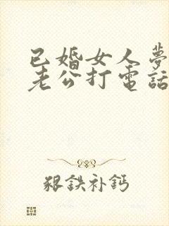 已婚女人梦见给老公打电话