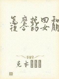 怎么挽回和前任复合的女朋友