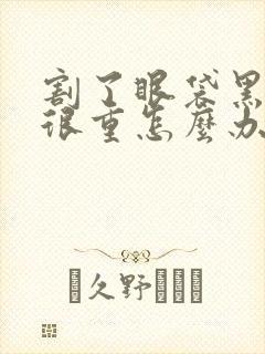 割了眼袋黑眼圈很重怎么办