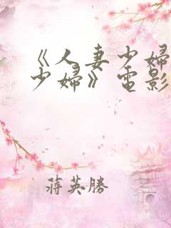 《人妻少妇人妻少妇》电影完整版在线.