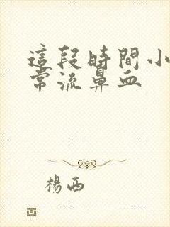 这段时间小孩经常流鼻血