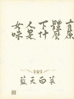 女人下体有腥臭味是什么原因引起的