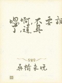 嗯啊,不要调教了,道具