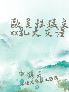 欧美性猛交xxxx乱大交漫画